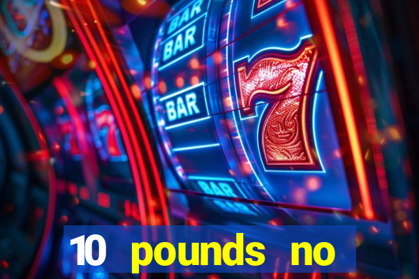 10 pounds no deposit casino