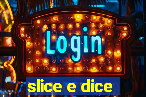 slice e dice