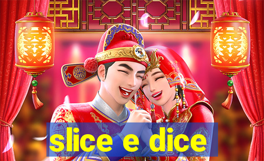 slice e dice