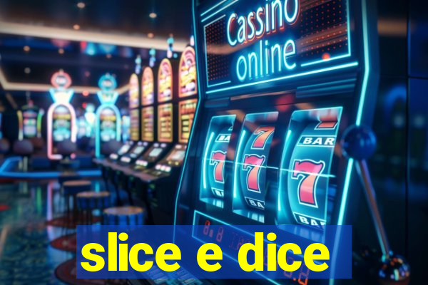 slice e dice