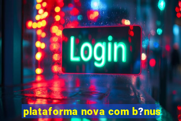 plataforma nova com b?nus