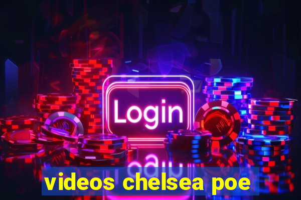 videos chelsea poe