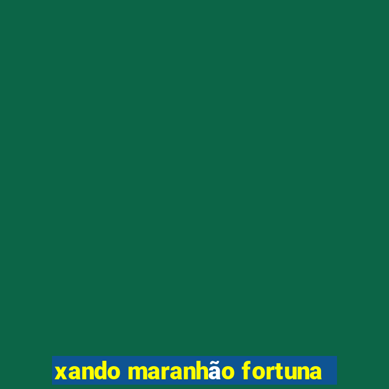 xando maranhão fortuna