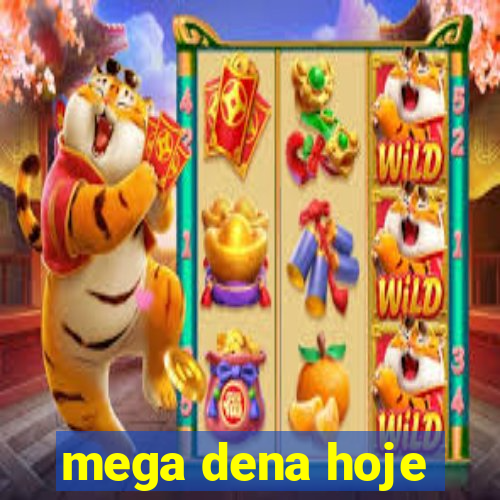 mega dena hoje