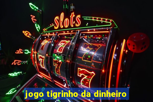 jogo tigrinho da dinheiro