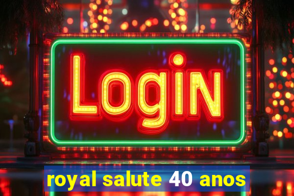 royal salute 40 anos