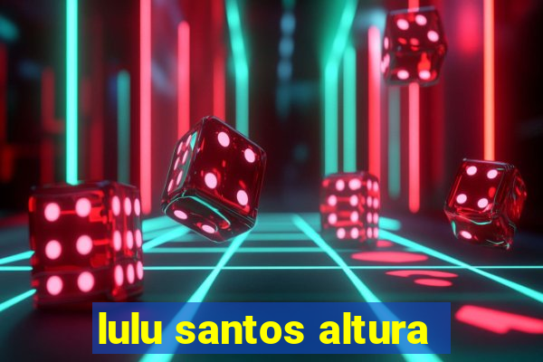 lulu santos altura