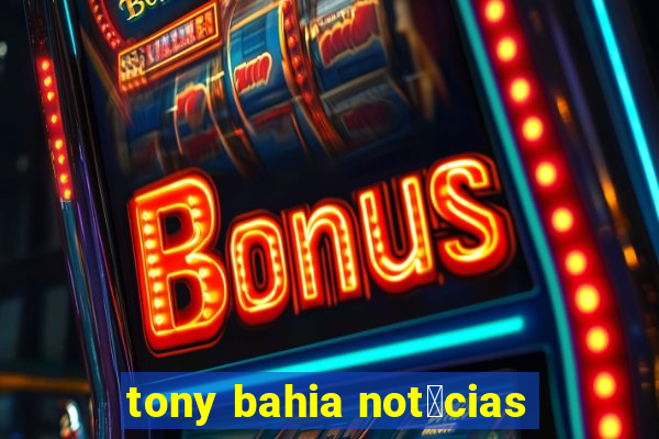 tony bahia not铆cias