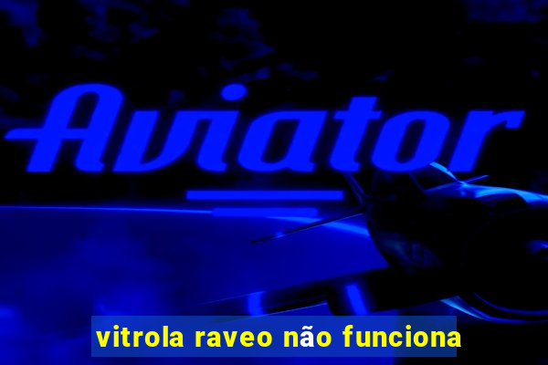 vitrola raveo não funciona