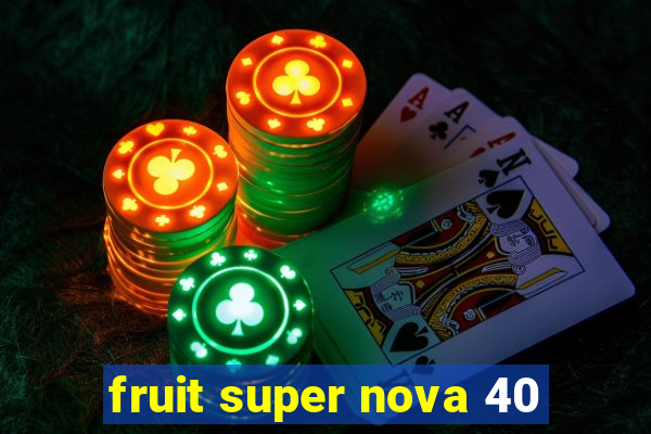 fruit super nova 40