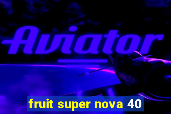 fruit super nova 40