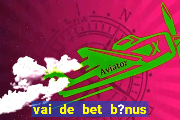 vai de bet b?nus sem depósito