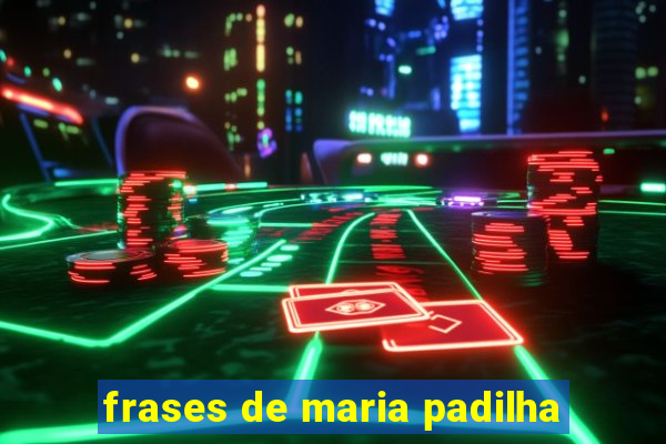 frases de maria padilha