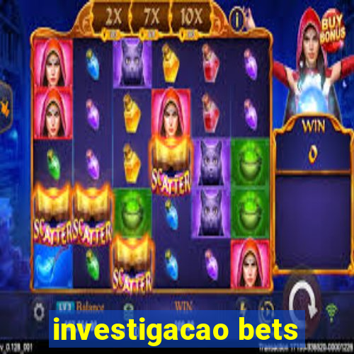 investigacao bets