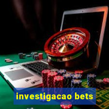 investigacao bets