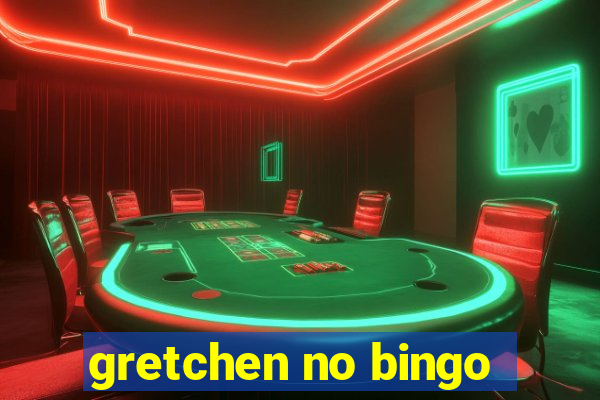 gretchen no bingo