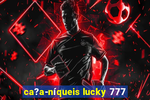 ca?a-níqueis lucky 777