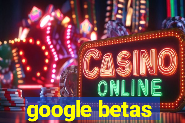 google betas