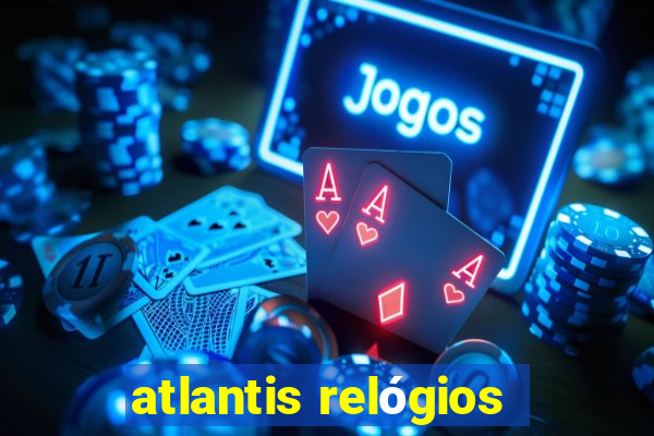 atlantis relógios