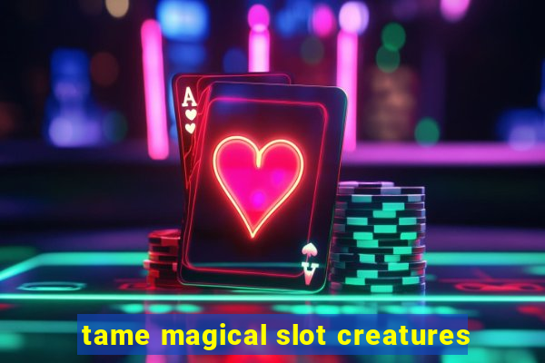 tame magical slot creatures