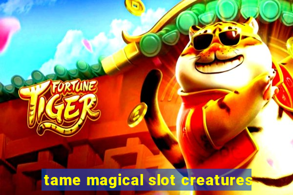 tame magical slot creatures