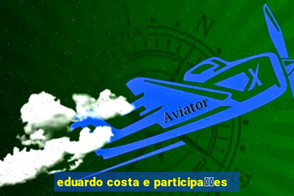 eduardo costa e participa莽玫es