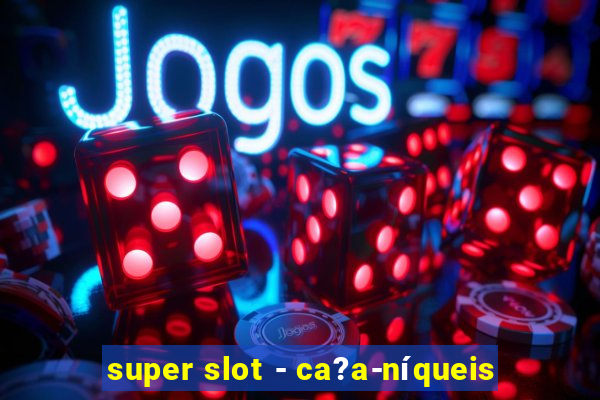 super slot - ca?a-níqueis