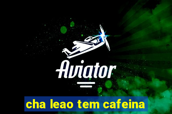 cha leao tem cafeina