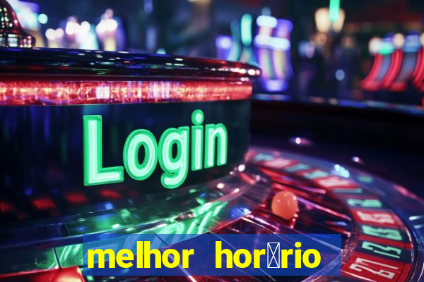 melhor hor谩rio para jogar slots