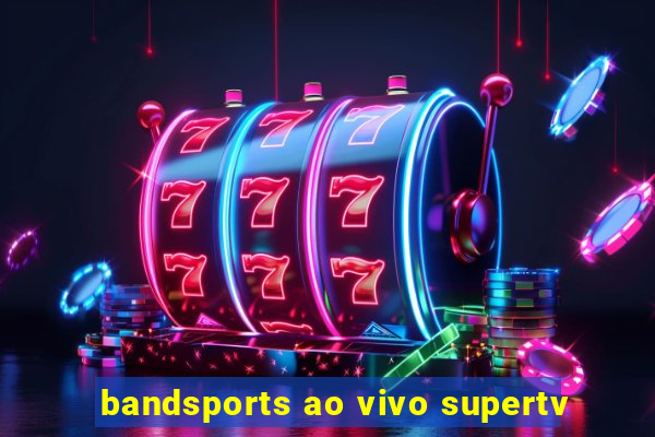 bandsports ao vivo supertv