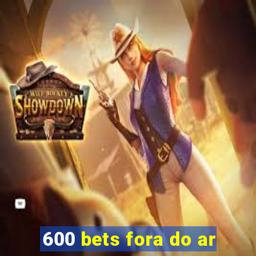 600 bets fora do ar