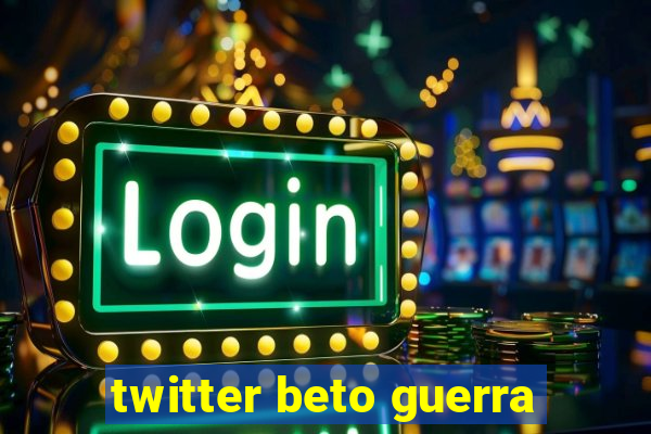 twitter beto guerra