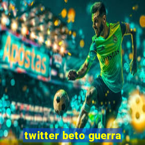 twitter beto guerra