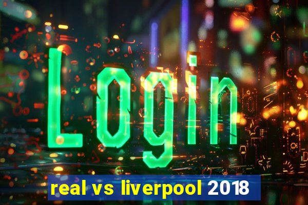 real vs liverpool 2018