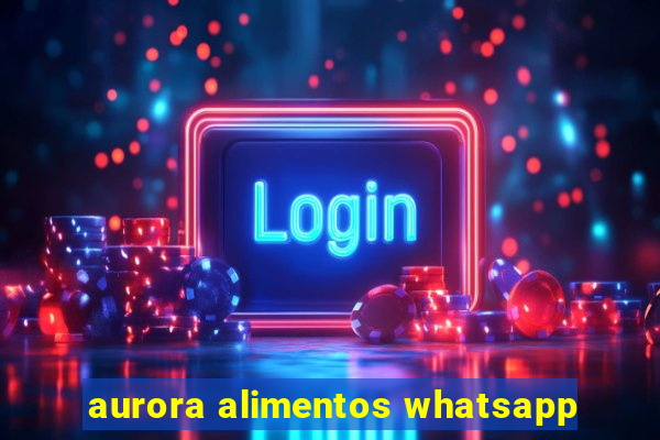 aurora alimentos whatsapp