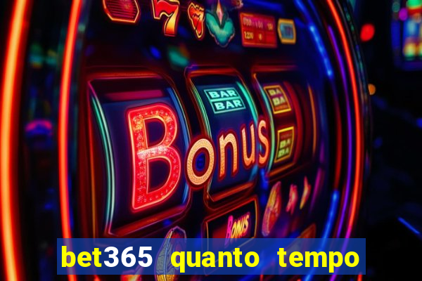 bet365 quanto tempo demora o saque