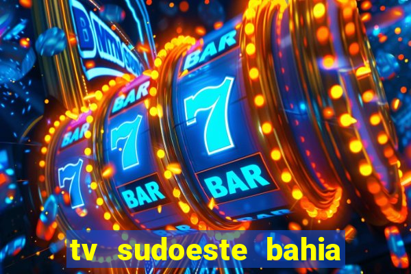 tv sudoeste bahia ao vivo