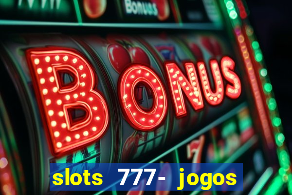 slots 777- jogos de cassino