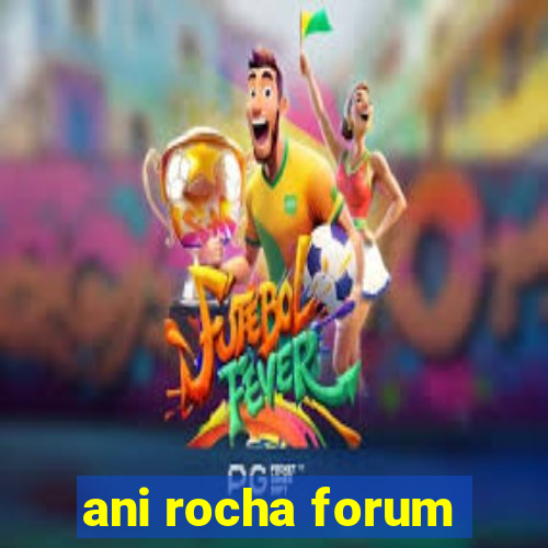 ani rocha forum