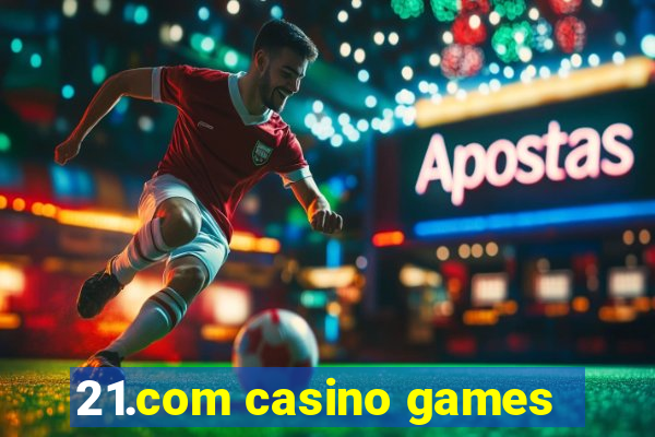 21.com casino games