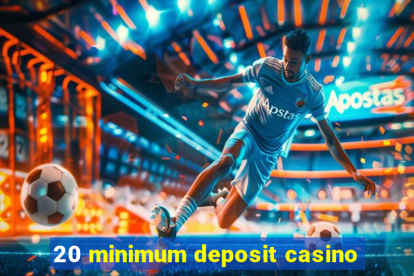 20 minimum deposit casino