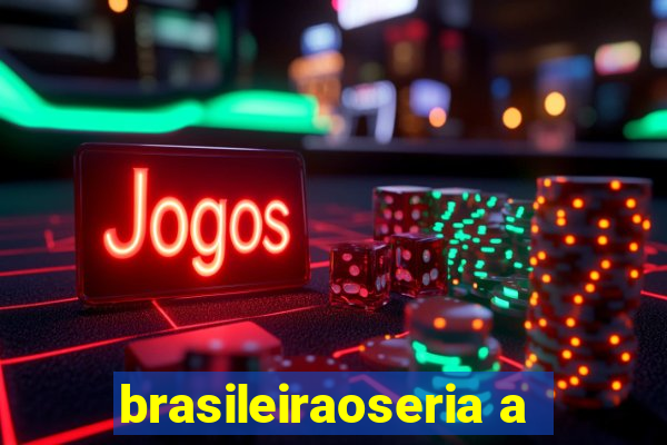 brasileiraoseria a