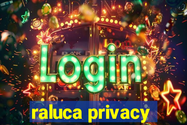 raluca privacy