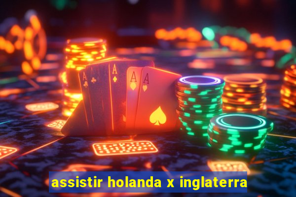 assistir holanda x inglaterra