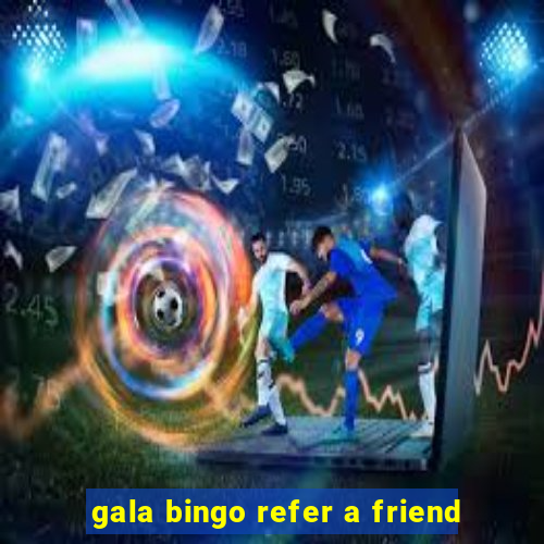 gala bingo refer a friend