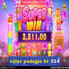 valor pedagio br 324