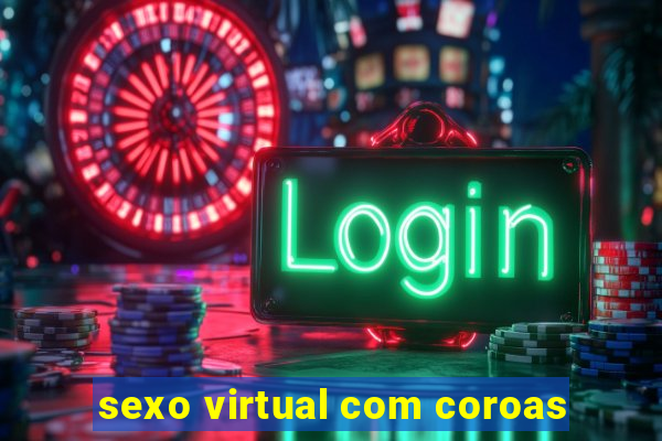 sexo virtual com coroas