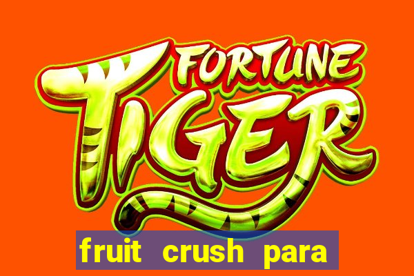 fruit crush para ganhar dinheiro