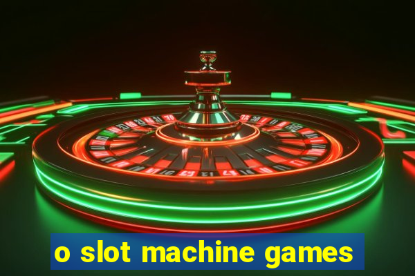 o slot machine games