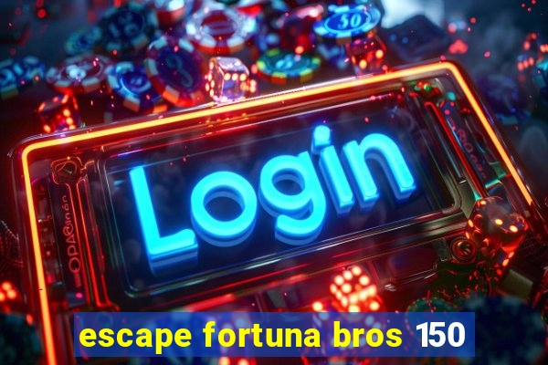 escape fortuna bros 150